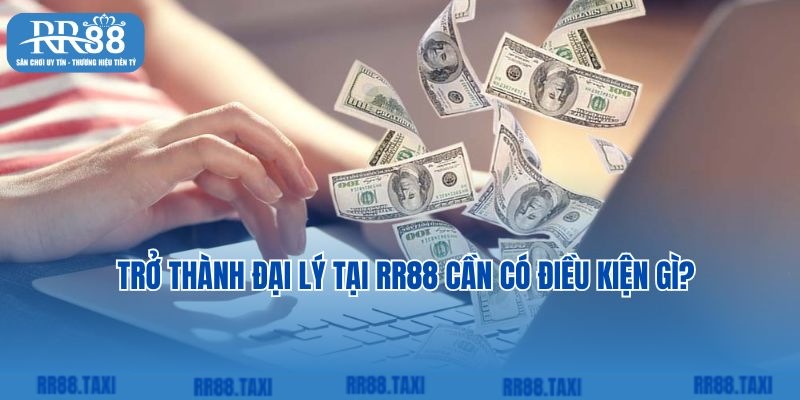 Trở thành đại lý tại RR88 cần có điều kiện gì?