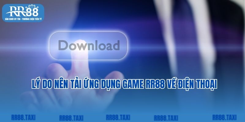 Lý do nên tải ứng dụng game RR88 về điện thoại