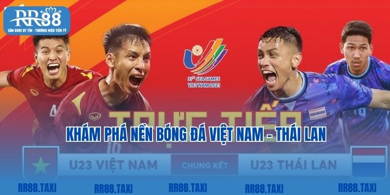 Khám phá nền bóng đá Việt Nam - Thái Lan qua từng giai đoạn