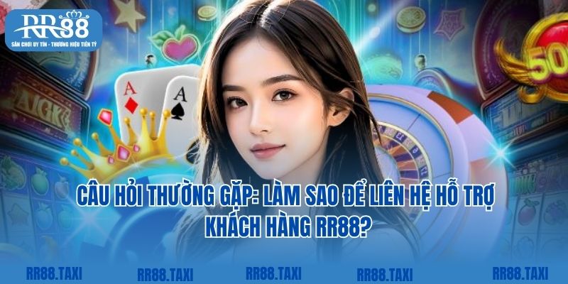 Câu hỏi thường gặp: Làm sao để liên hệ hỗ trợ khách hàng RR88?