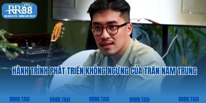 Hành trình phát triển không ngừng của Trần Nam Trung