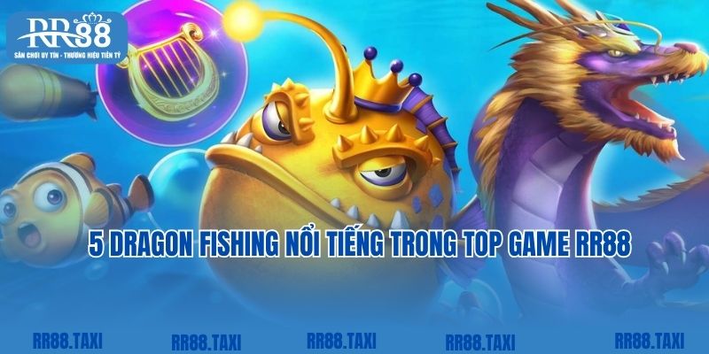 5 Dragon Fishing không thể bỏ qua trong top game RR88